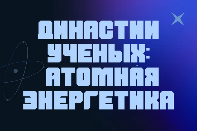 Династия ученых: атомная энергетика