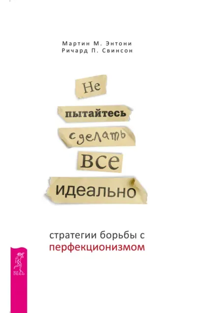 «Не пытайтесь сделать все идеально. Стратегии борьбы с перфекционизмом», Мартин М. Энтони, Ричард П. Свинсон