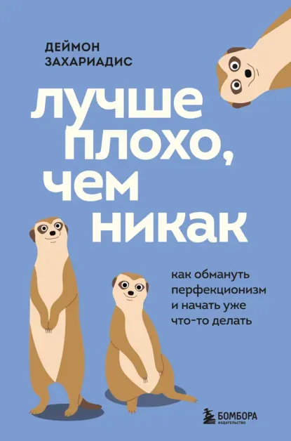 «Лучше плохо, чем никак. Как обмануть перфекционизм и начать уже что-то делать», Деймон Захариадис