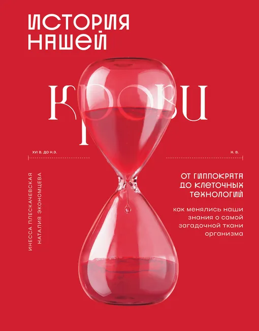«История нашей крови. От Гиппократа до клеточных технологий: как менялись наши знания о самой загадочной ткани организма», Инесса Плескачевская, Наталия Экономцева