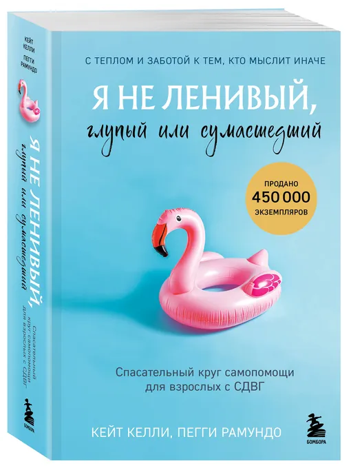 «Я не ленивый, глупый или сумасшедший. Спасательный круг самопомощи для взрослых с СДВГ», Кейт Келли, Пегги Рамундо «Я не ленивый, глупый или сумасшедший. Спасательный круг самопомощи для взрослых с СДВГ», Кейт Келли, Пегги Рамундо