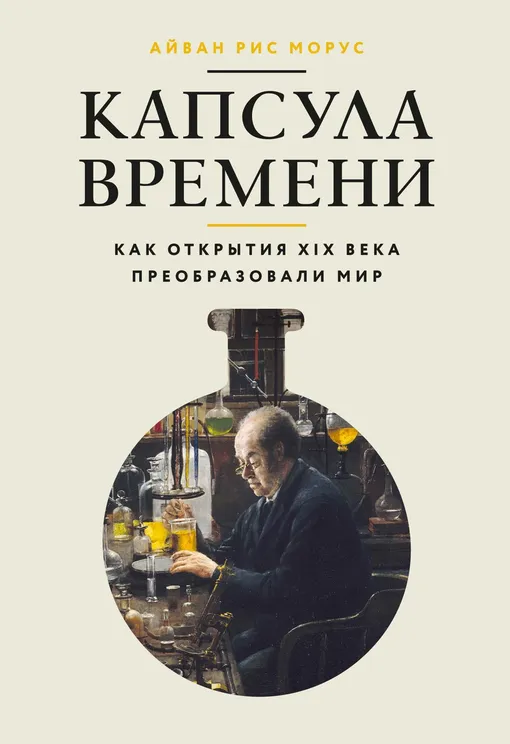 «Капсула времени: Как открытия XIX века преобразовали мир», Айван Рис Морус «Капсула времени: Как открытия XIX века преобразовали мир», Айван Рис Морус