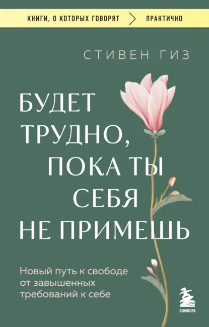 «Будет трудно, пока ты себя не примешь. Новый путь к свободе от завышенных требований к себе», Стивен Гиз